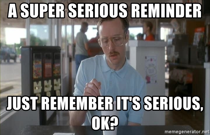 a-super-serious-reminder-just-remember-its-serious-ok.jpg