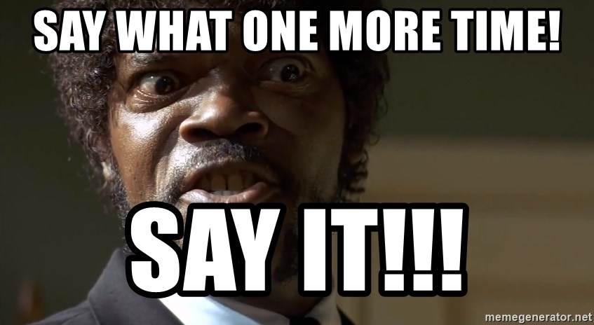 say-what-one-more-time-say-it.jpg